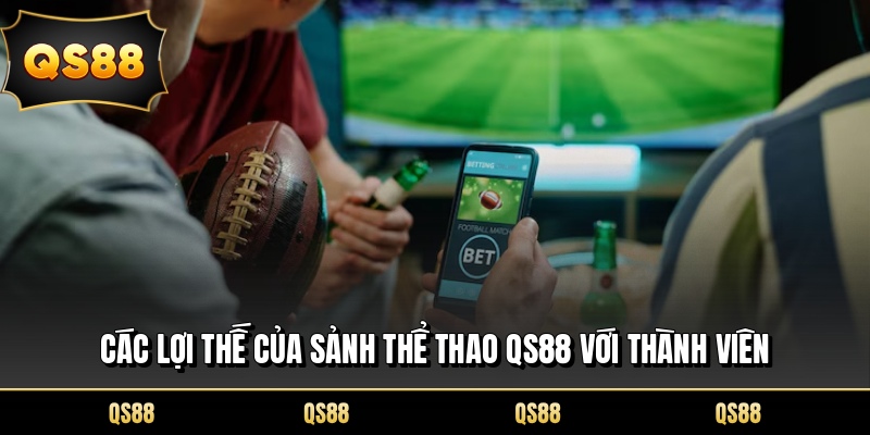 Các lợi thế của sảnh thể thao QS88 với thành viên