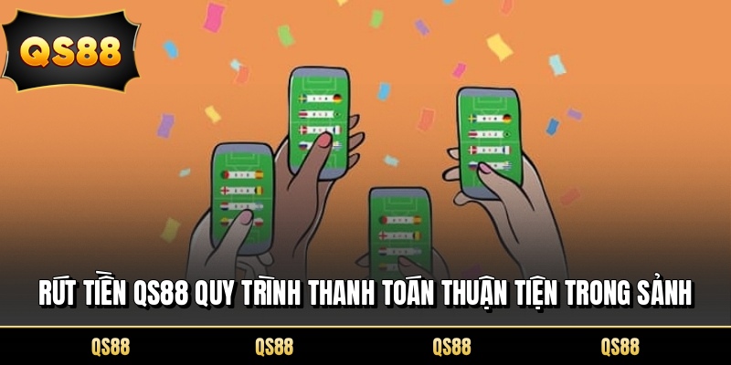 Rút Tiền QS88 Quy Trình Thanh Toán Thuận Tiện Trong Sảnh